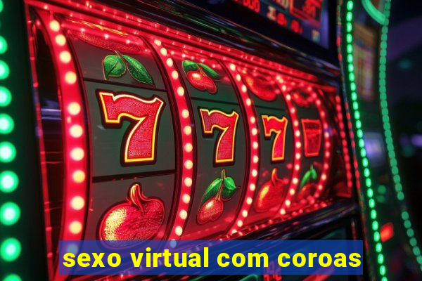 sexo virtual com coroas